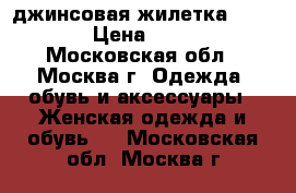 джинсовая жилетка bershka › Цена ­ 1 000 - Московская обл., Москва г. Одежда, обувь и аксессуары » Женская одежда и обувь   . Московская обл.,Москва г.